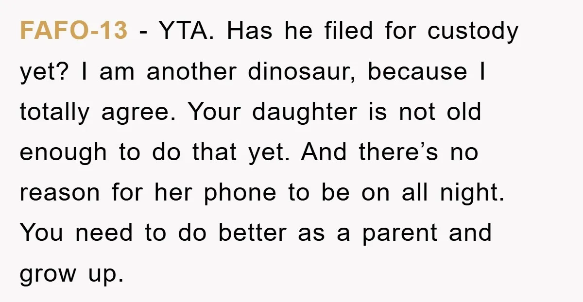 FAFO-13 − YTA. Has he filed for custody yet? I am another dinosaur, because I totally agree. Your daughter is not old enough to do that yet. And there’s no...