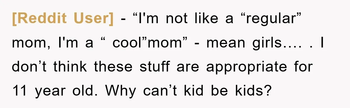 [Reddit User] − “I'm not like a “regular” mom, I'm a “ cool”mom” - mean girls…. . I don’t think these stuff are appropriate for 11 year old. Why can’t...