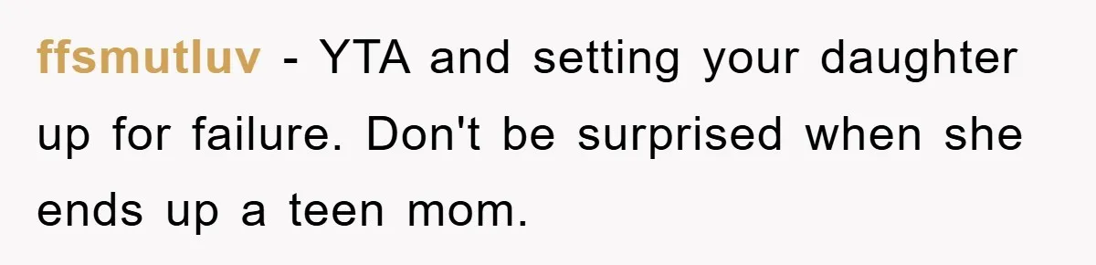 ffsmutluv − YTA and setting your daughter up for failure. Don't be surprised when she ends up a teen mom.