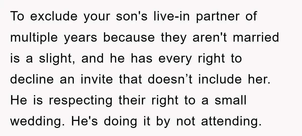 To exclude your son's live-in partner of multiple years because they aren't married is a slight, and he has every right to decline an invite that doesn’t include her. He...