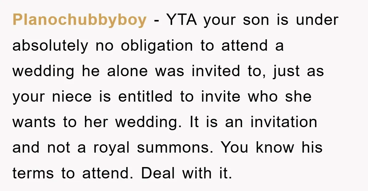 Planochubbyboy − YTA your son is under absolutely no obligation to attend a wedding he alone was invited to, just as your niece is entitled to invite who she wants...