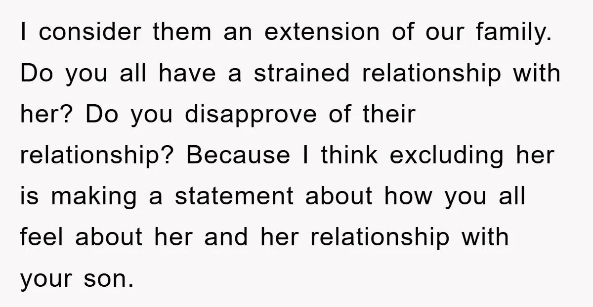 I consider them an extension of our family. Do you all have a strained relationship with her? Do you disapprove of their relationship? Because I think excluding her is making...