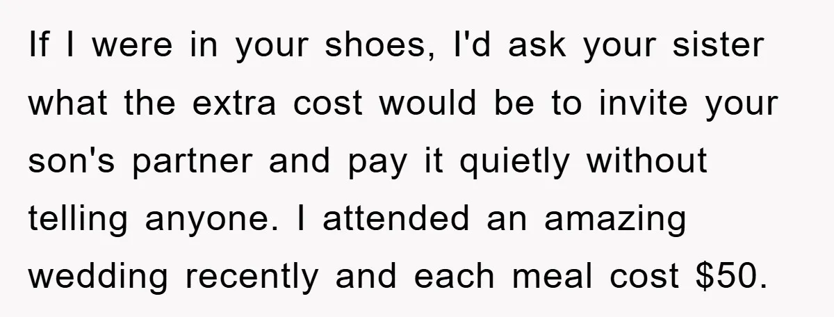 If I were in your shoes, I'd ask your sister what the extra cost would be to invite your son's partner and pay it quietly without telling anyone. I attended...