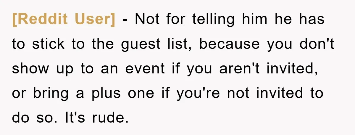 [Reddit User] − Not for telling him he has to stick to the guest list, because you don't show up to an event if you aren't invited, or bring a...
