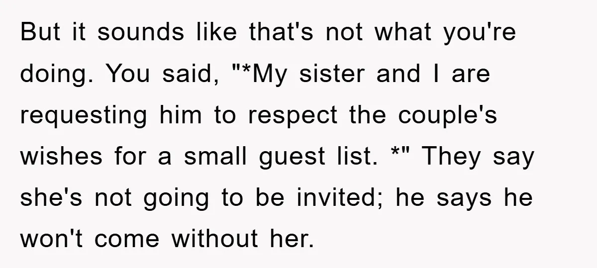 But it sounds like that's not what you're doing. You said, "*My sister and I are requesting him to respect the couple's wishes for a small guest list. *" They...