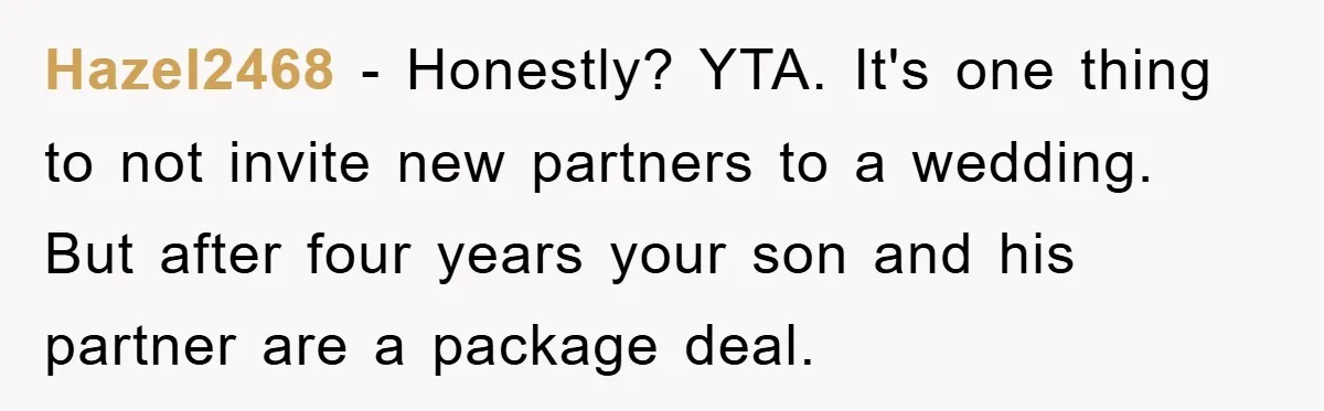 Hazel2468 − Honestly? YTA. It's one thing to not invite new partners to a wedding. But after four years your son and his partner are a package deal.