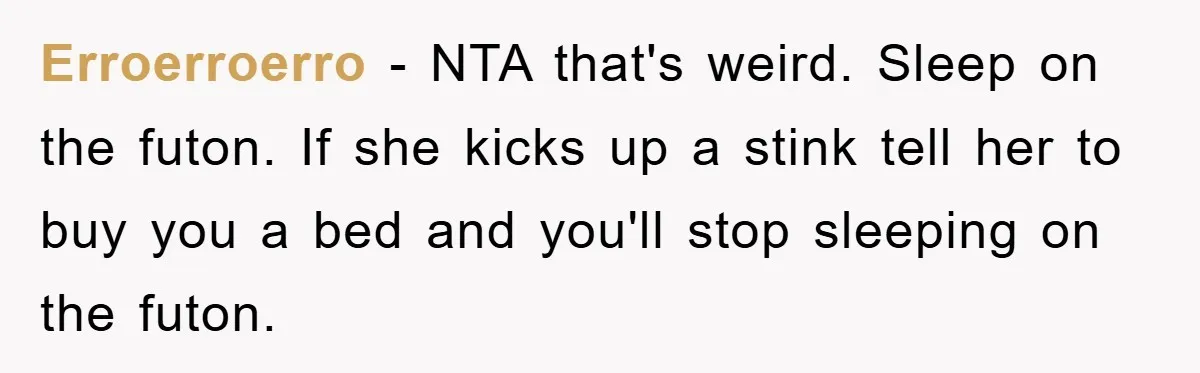Erroerroerro − NTA that's weird. Sleep on the futon. If she kicks up a stink tell her to buy you a bed and you'll stop sleeping on the futon.