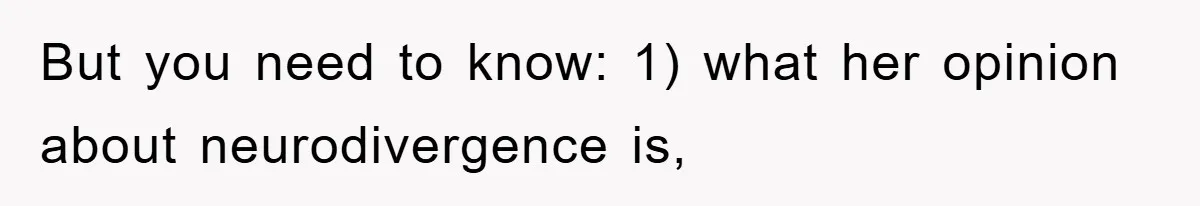 But you need to know: 1) what her opinion about neurodivergence is,