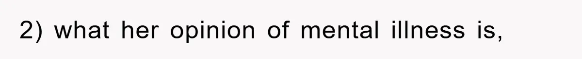 2) what her opinion of mental illness is,