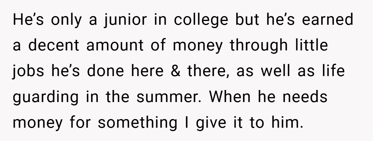 He’s only a junior in college but he’s earned a decent amount of money through little jobs he’s done here & there, as well as life guarding in the summer....