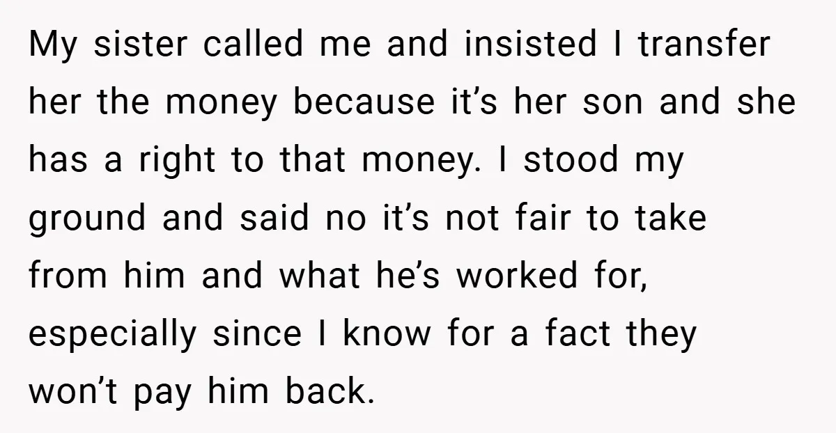 My sister called me and insisted I transfer her the money because it’s her son and she has a right to that money. I stood my ground and said no...