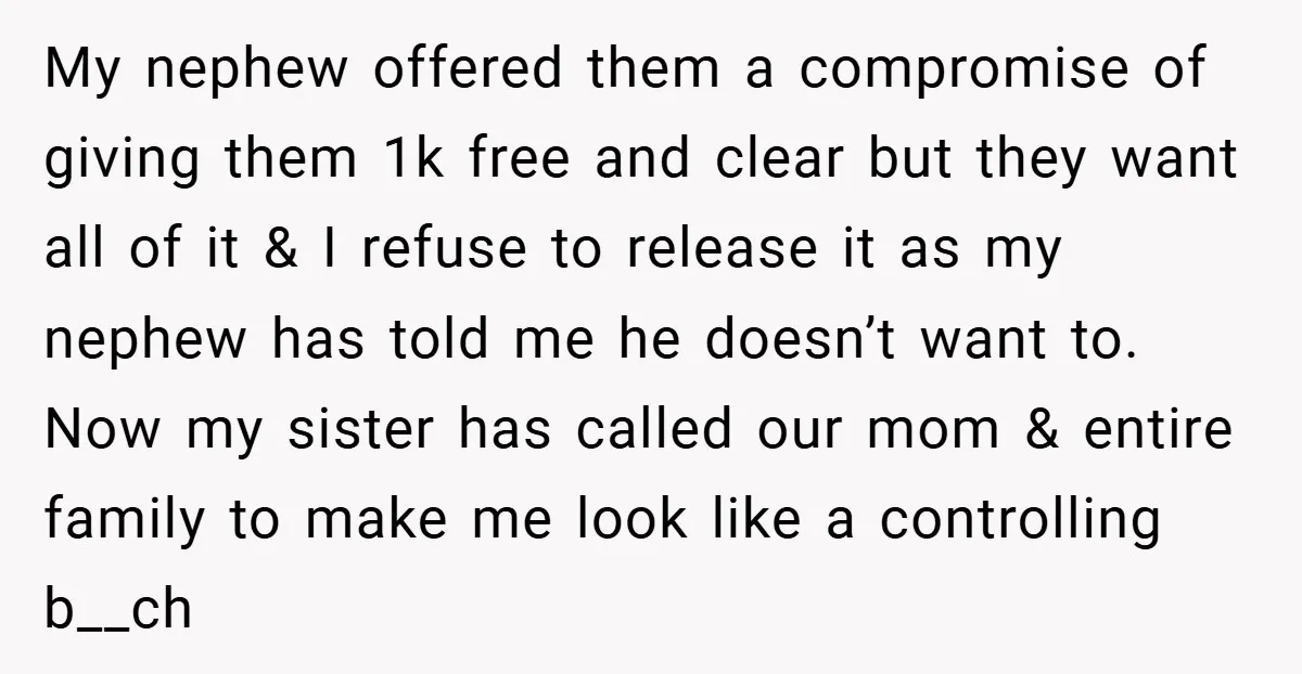 My nephew offered them a compromise of giving them 1k free and clear but they want all of it & I refuse to release it as my nephew has told...