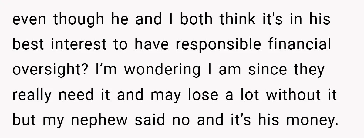 even though he and I both think it's in his best interest to have responsible financial oversight? I’m wondering I am since they really need it and may lose a...