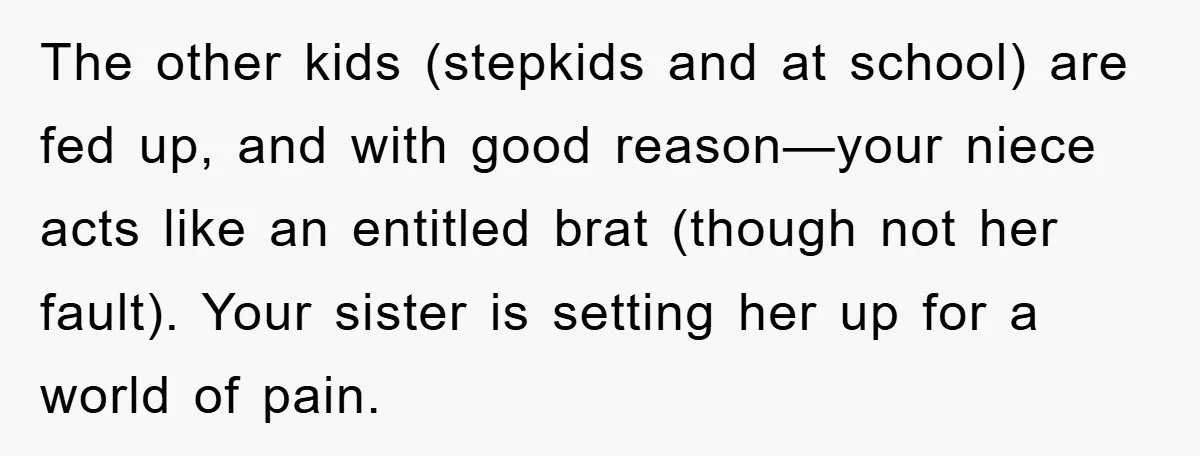 The other kids (stepkids and at school) are fed up, and with good reason—your niece acts like an entitled brat (though not her fault). Your sister is setting her up...