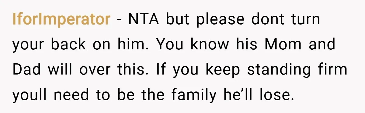 IforImperator − NTA but please dont turn your back on him. You know his Mom and Dad will over this. If you keep standing firm youll need to be the...