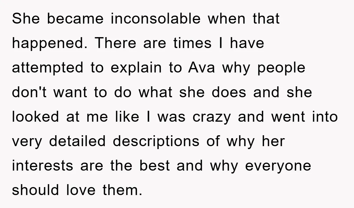 She became inconsolable when that happened. There are times I have attempted to explain to Ava why people don't want to do what she does and she looked at me...