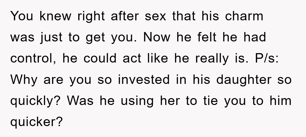 You knew right after sex that his charm was just to get you. Now he felt he had control, he could act like he really is. P/s: Why are you...