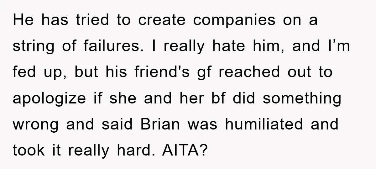 He has tried to create companies on a string of failures. I really hate him, and I’m fed up, but his friend's gf reached out to apologize if she and...