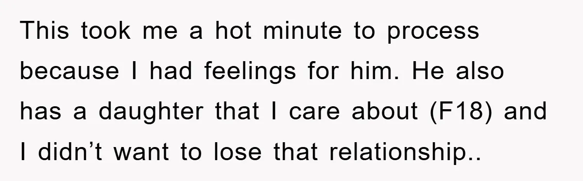 This took me a hot minute to process because I had feelings for him. He also has a daughter that I care about (F18) and I didn’t want to lose...