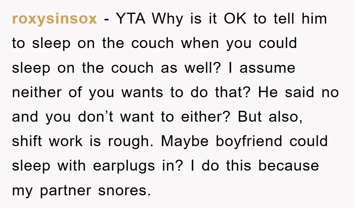 roxysinsox − YTA Why is it OK to tell him to sleep on the couch when you could sleep on the couch as well? I assume neither of you wants...
