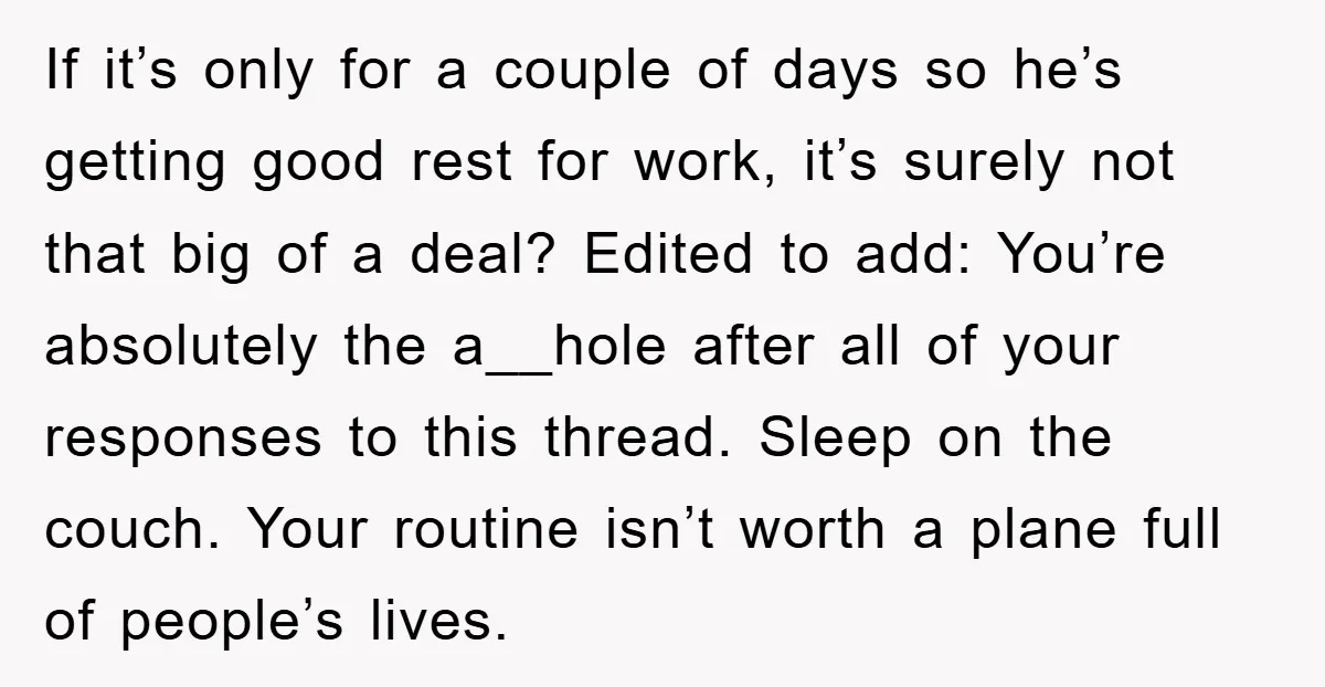 If it’s only for a couple of days so he’s getting good rest for work, it’s surely not that big of a deal? Edited to add: You’re absolutely the a__hole...