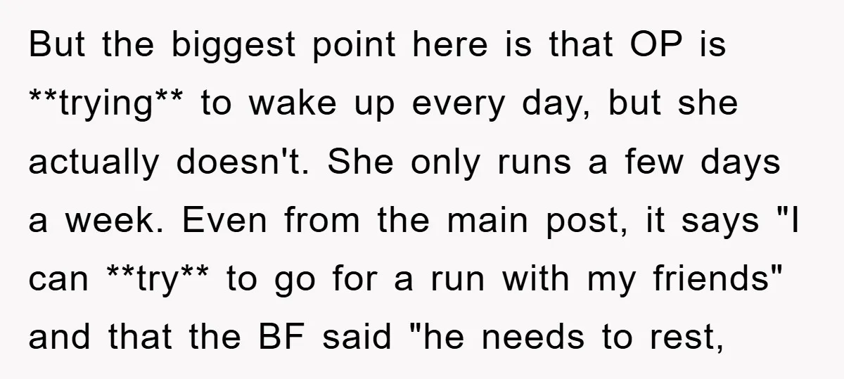 But the biggest point here is that OP is **trying** to wake up every day, but she actually doesn't. She only runs a few days a week. Even from the...