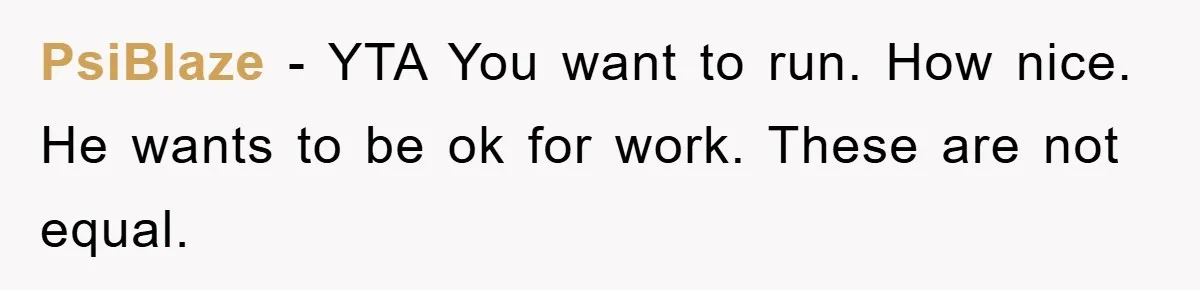 PsiBlaze − YTA You want to run. How nice. He wants to be ok for work. These are not equal.