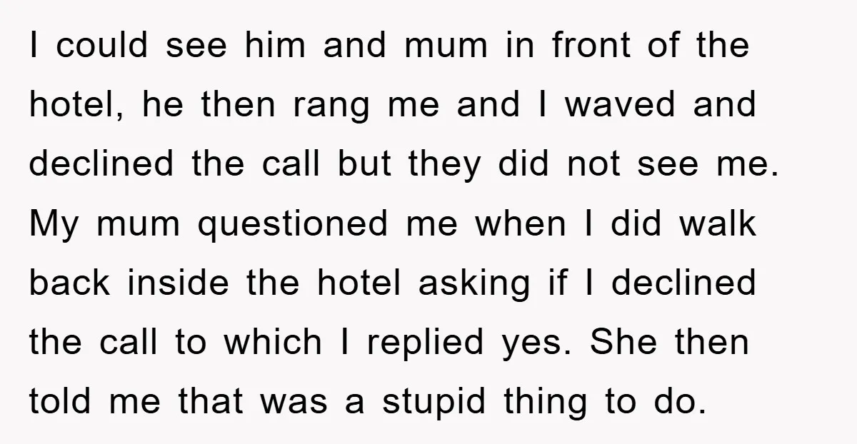 I could see him and mum in front of the hotel, he then rang me and I waved and declined the call but they did not see me. My mum...