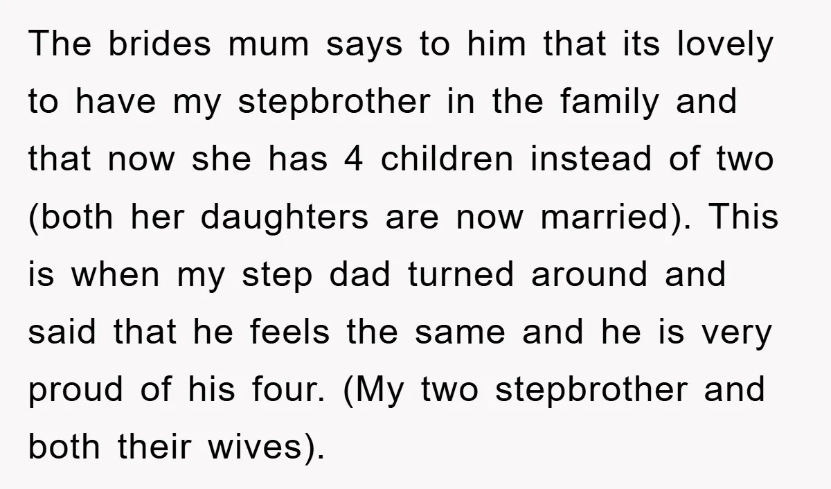 The brides mum says to him that its lovely to have my stepbrother in the family and that now she has 4 children instead of two (both her daughters are...
