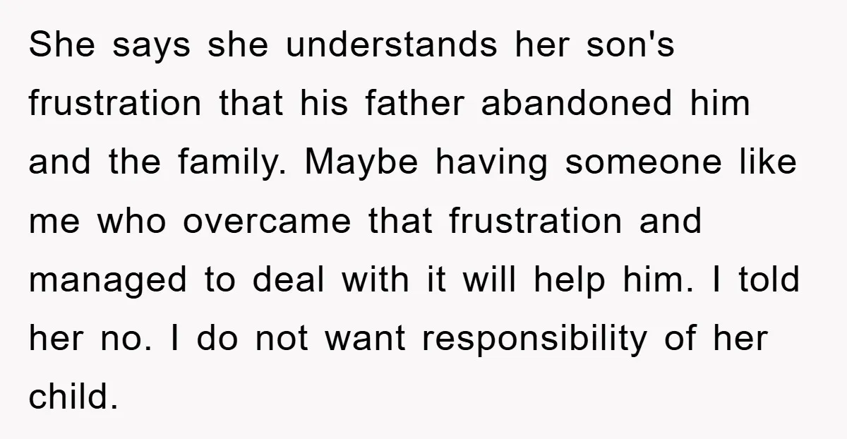She says she understands her son's frustration that his father abandoned him and the family. Maybe having someone like me who overcame that frustration and managed to deal with it...