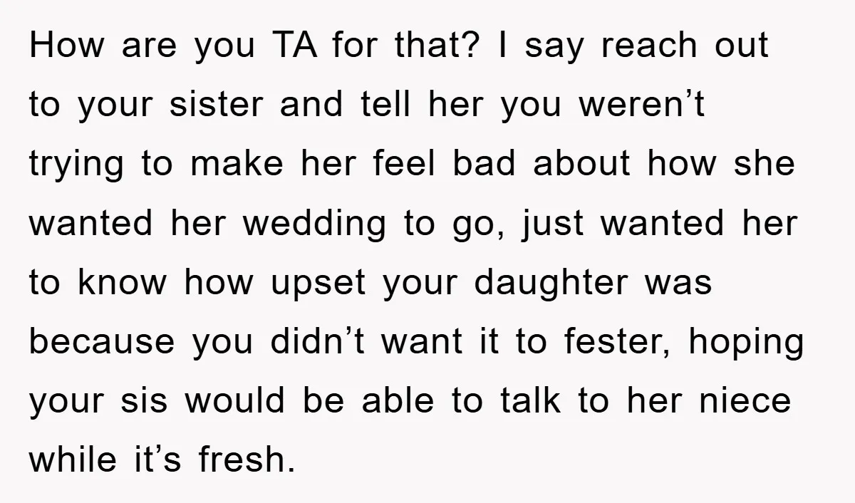 How are you TA for that? I say reach out to your sister and tell her you weren’t trying to make her feel bad about how she wanted her wedding...