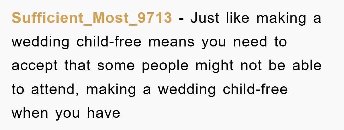 Sufficient_Most_9713 - Just like making a wedding child-free means you need to accept that some people might not be able to attend, making a wedding child-free when you have