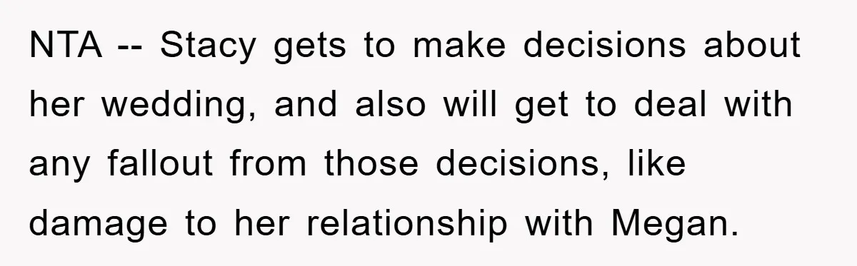 NTA -- Stacy gets to make decisions about her wedding, and also will get to deal with any fallout from those decisions, like damage to her relationship with Megan.