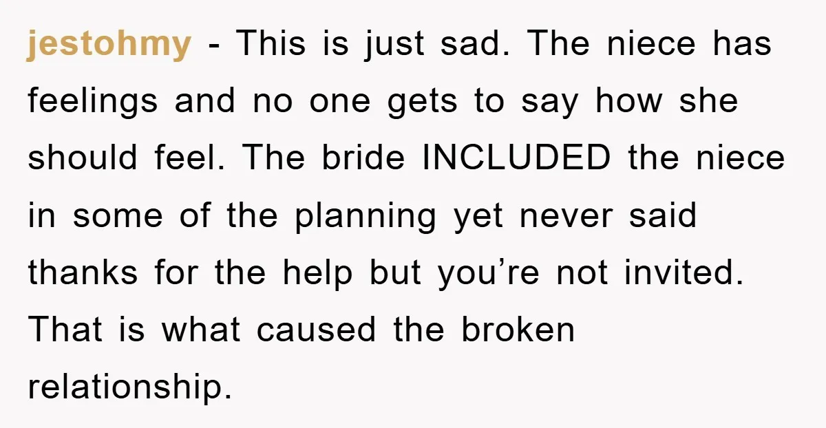 jestohmy - This is just sad. The niece has feelings and no one gets to say how she should feel. The bride INCLUDED the niece in some of the planning...