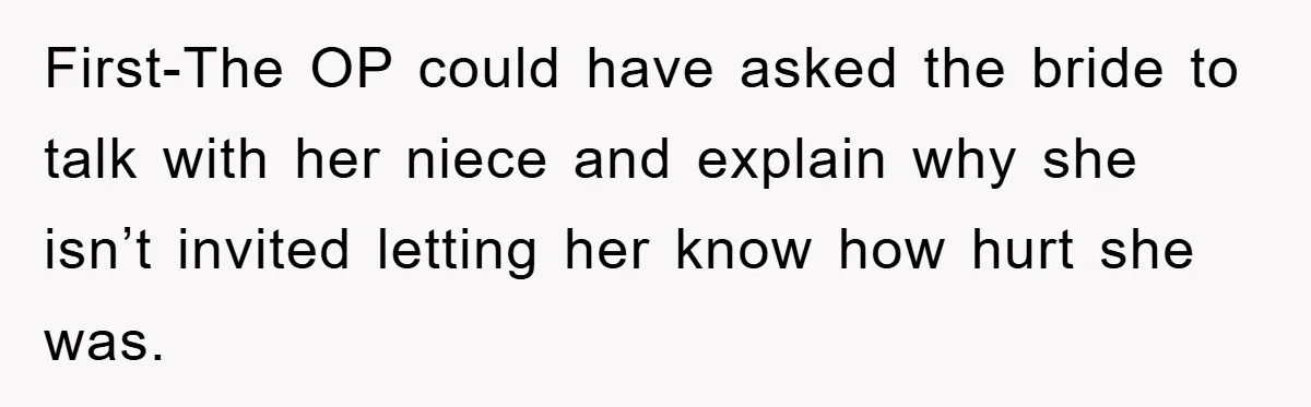 First-The OP could have asked the bride to talk with her niece and explain why she isn’t invited letting her know how hurt she was.
