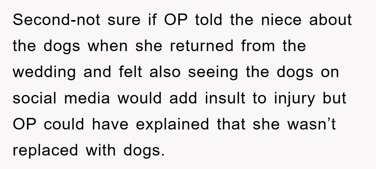 Second-not sure if OP told the niece about the dogs when she returned from the wedding and felt also seeing the dogs on social media would add insult to injury...