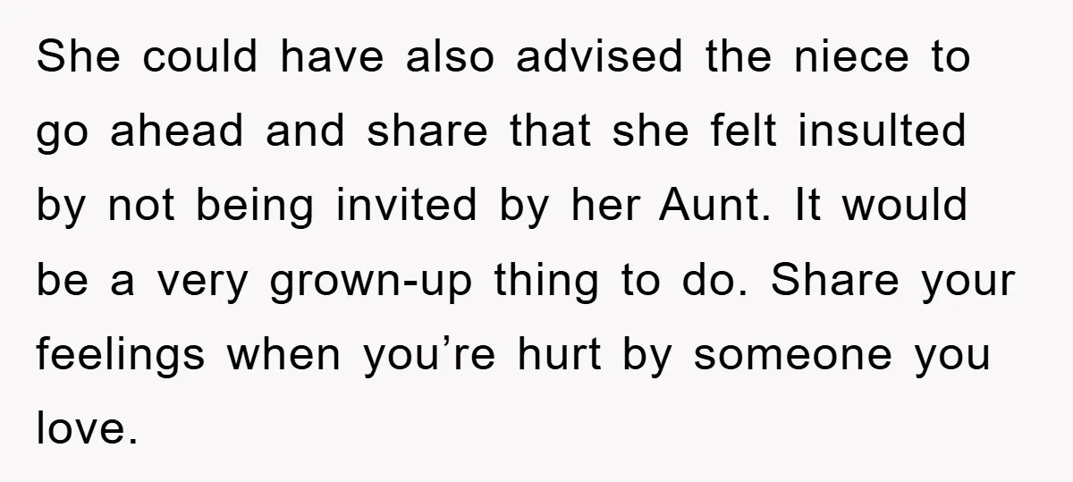 She could have also advised the niece to go ahead and share that she felt insulted by not being invited by her Aunt. It would be a very grown-up thing...