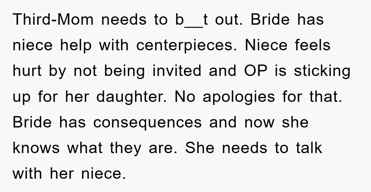 Third-Mom needs to b__t out. Bride has niece help with centerpieces. Niece feels hurt by not being invited and OP is sticking up for her daughter. No apologies for that....