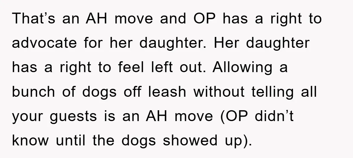 That’s an AH move and OP has a right to advocate for her daughter. Her daughter has a right to feel left out. Allowing a bunch of dogs off leash...