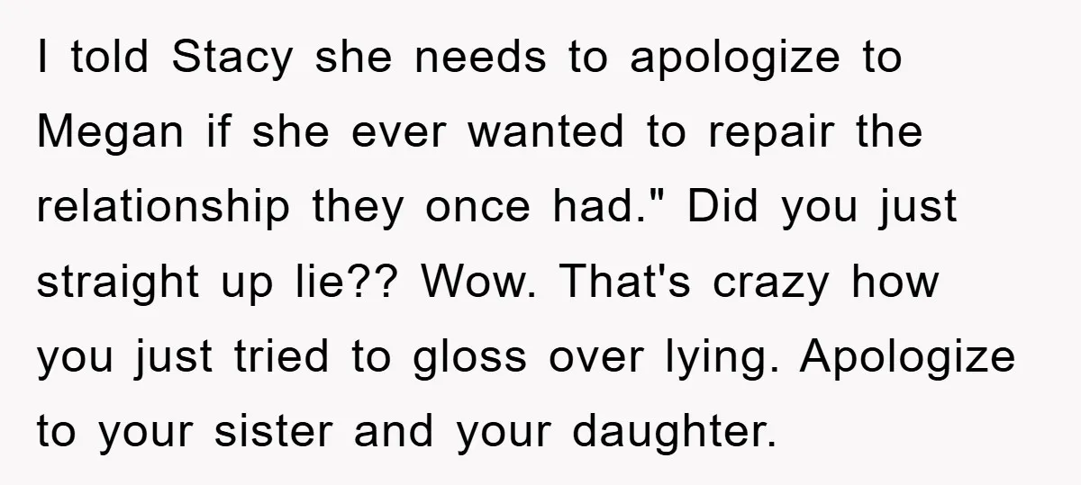 I told Stacy she needs to apologize to Megan if she ever wanted to repair the relationship they once had." Did you just straight up lie?? Wow. That's crazy how...