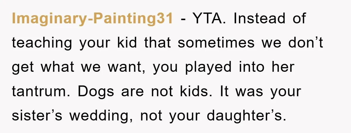 Imaginary-Painting31 - YTA. Instead of teaching your kid that sometimes we don’t get what we want, you played into her tantrum. Dogs are not kids. It was your sister’s wedding,...