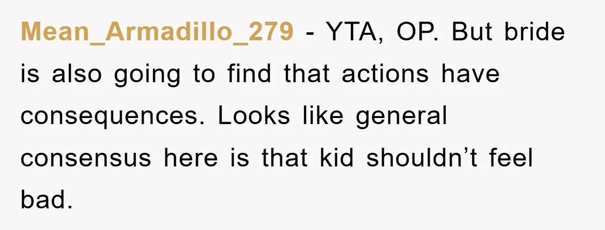 Mean_Armadillo_279 - YTA, OP. But bride is also going to find that actions have consequences. Looks like general consensus here is that kid shouldn’t feel bad.