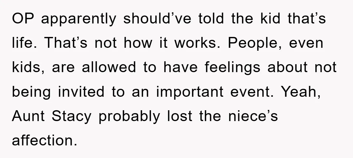 OP apparently should’ve told the kid that’s life. That’s not how it works. People, even kids, are allowed to have feelings about not being invited to an important event. Yeah,...