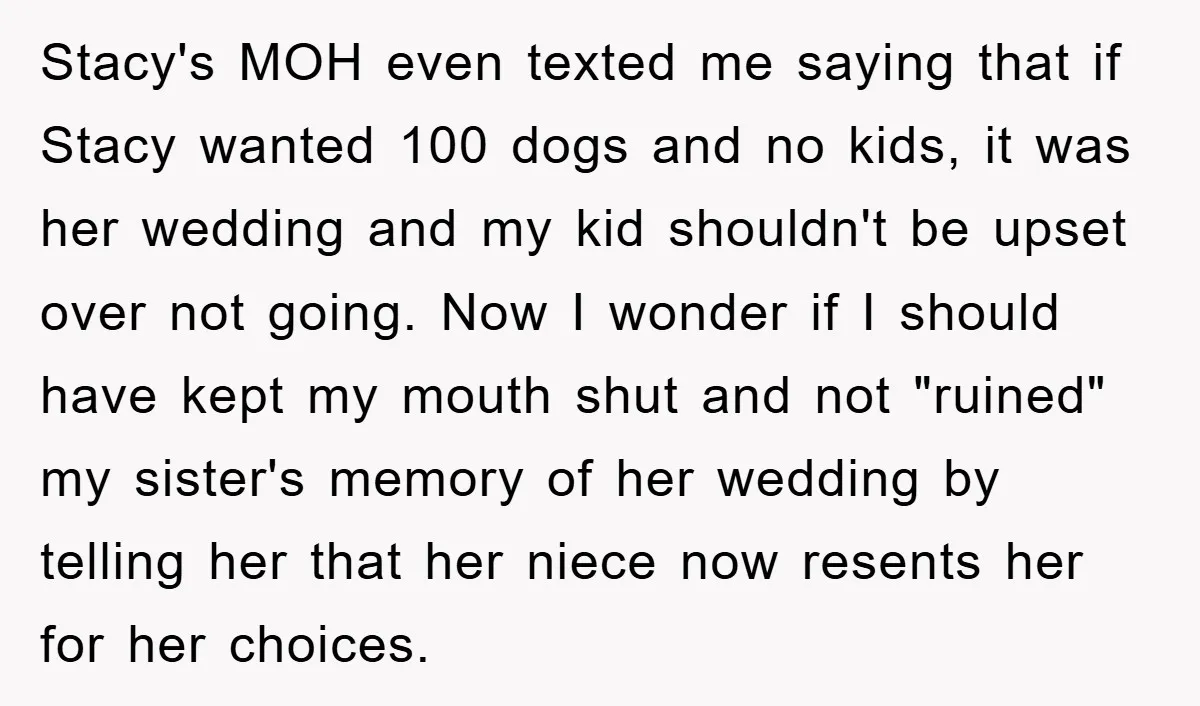Stacy's MOH even texted me saying that if Stacy wanted 100 dogs and no kids, it was her wedding and my kid shouldn't be upset over not going. Now I...