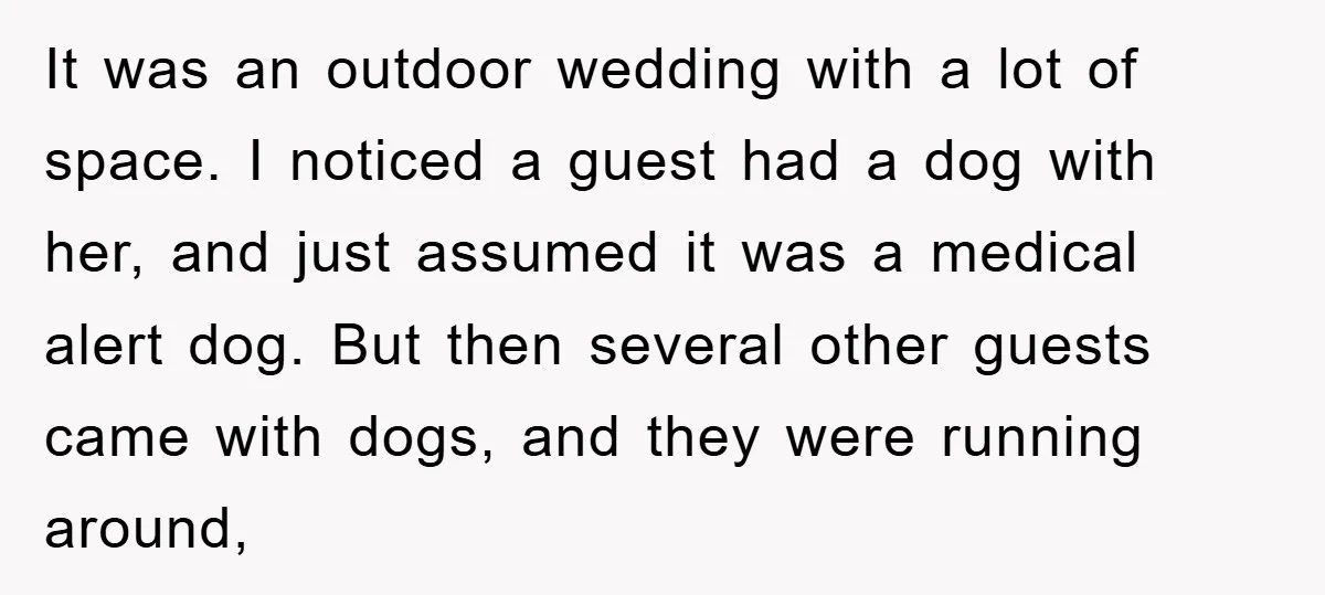 It was an outdoor wedding with a lot of space. I noticed a guest had a dog with her, and just assumed it was a medical alert dog. But then...