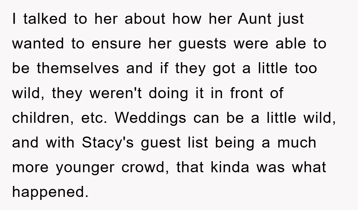 I talked to her about how her Aunt just wanted to ensure her guests were able to be themselves and if they got a little too wild, they weren't doing...