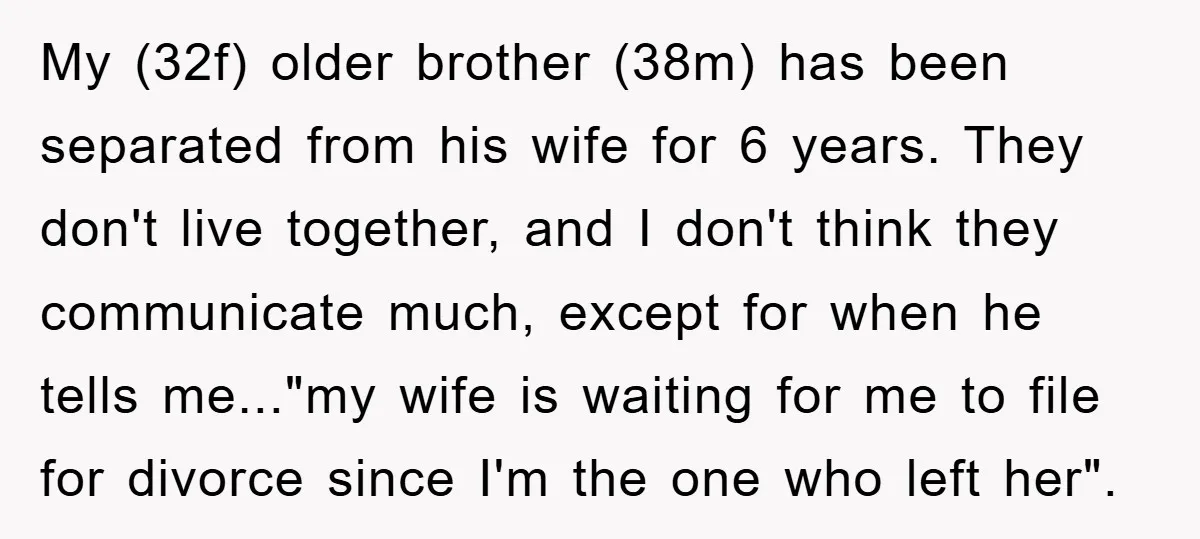 My (32f) older brother (38m) has been separated from his wife for 6 years. They don't live together, and I don't think they communicate much, except for when he tells...