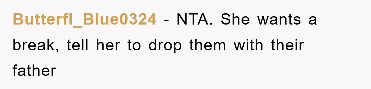 Butterfl_Blue0324 − NTA. She wants a break, tell her to drop them with their father