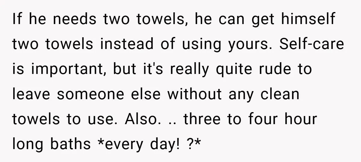 If he needs two towels, he can get himself two towels instead of using yours. Self-care is important, but it's really quite rude to leave someone else without any clean...
