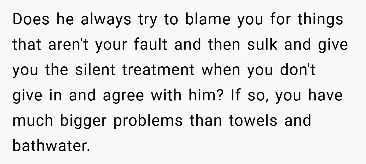 Does he always try to blame you for things that aren't your fault and then sulk and give you the silent treatment when you don't give in and agree with...